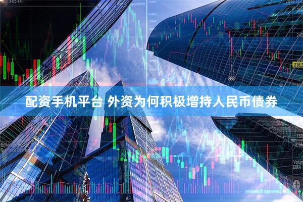 配资手机平台 外资为何积极增持人民币债券