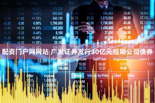配资门户网网站 广发证券发行30亿元短期公司债券