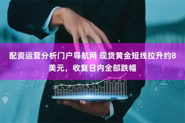 配资运营分析门户导航网 现货黄金短线拉升约8美元，收复日内全部跌幅