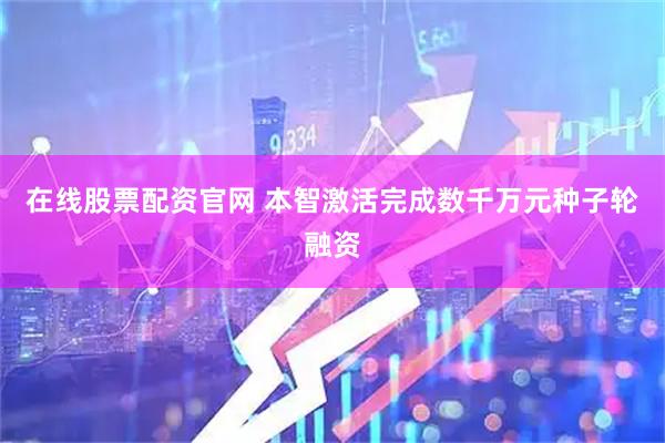 在线股票配资官网 本智激活完成数千万元种子轮融资