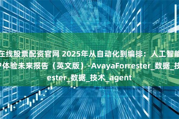在线股票配资官网 2025年从自动化到编排：人工智能驱动的客户体验未来报告（英文版）-AvayaForrester_数据_技术_agent