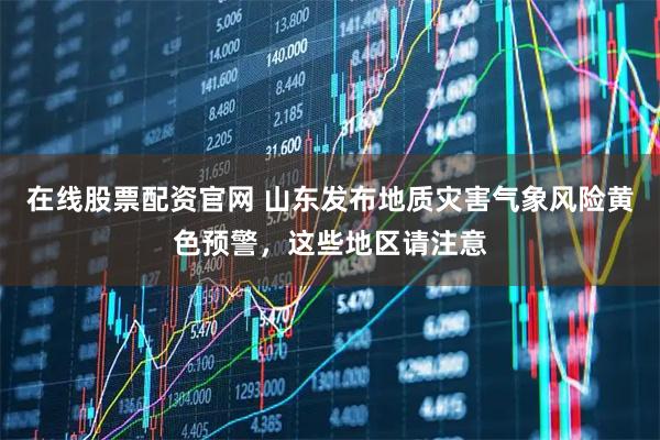 在线股票配资官网 山东发布地质灾害气象风险黄色预警，这些地区请注意