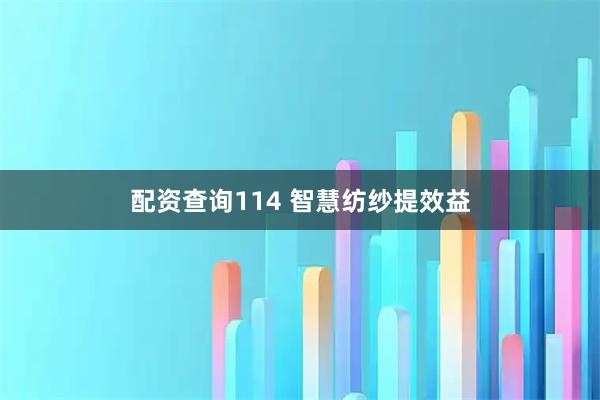 配资查询114 智慧纺纱提效益