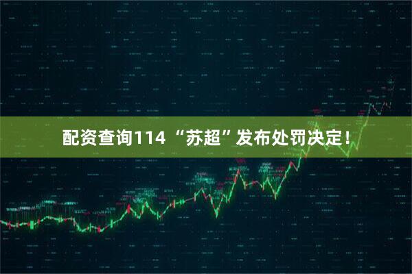 配资查询114 “苏超”发布处罚决定！