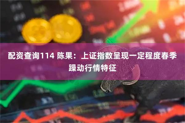配资查询114 陈果：上证指数呈现一定程度春季躁动行情特征