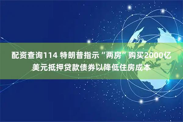 配资查询114 特朗普指示“两房”购买2000亿美元抵押贷款债券以降低住房成本