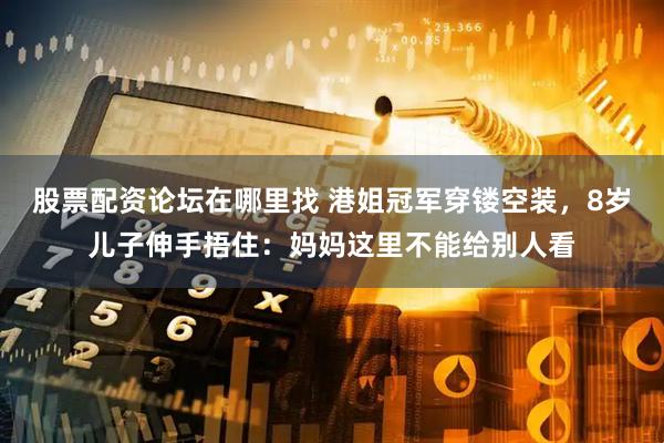 股票配资论坛在哪里找 港姐冠军穿镂空装，8岁儿子伸手捂住：妈妈这里不能给别人看