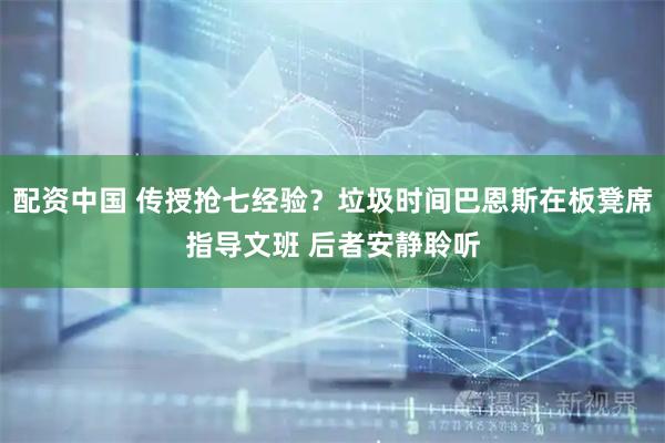 配资中国 传授抢七经验？垃圾时间巴恩斯在板凳席指导文班 后者安静聆听