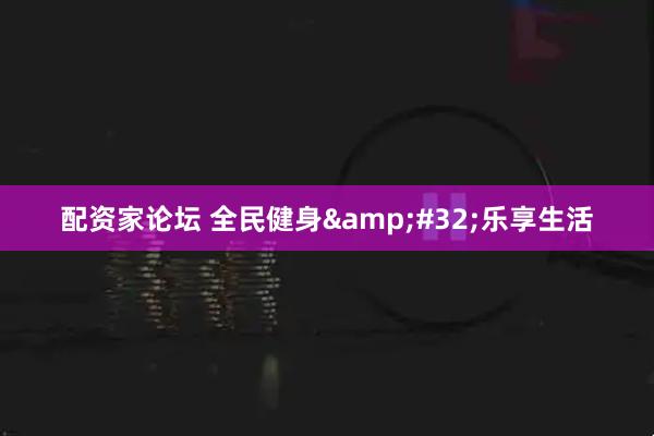 配资家论坛 全民健身 乐享生活