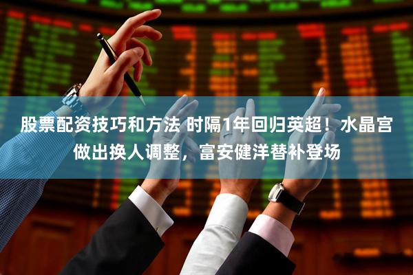 股票配资技巧和方法 时隔1年回归英超！水晶宫做出换人调整，富安健洋替补登场