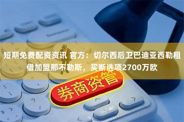 短期免费配资资讯 官方：切尔西后卫巴迪亚西勒租借加盟那不勒斯，买断选项2700万欧