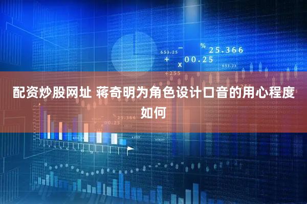 配资炒股网址 蒋奇明为角色设计口音的用心程度如何