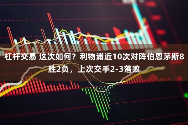 杠杆交易 这次如何？利物浦近10次对阵伯恩茅斯8胜2负，上次交手2-3落败